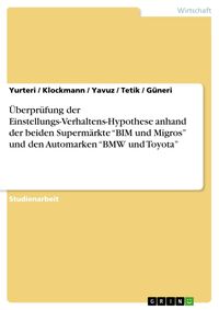 Produktbild: &Uuml;berpr&uuml;fung der Einstellungs-Verhaltens-Hypothese anhand der beiden Superm&auml;rkte "BIM und Migros" und den Automarken "BMW und Toyota"