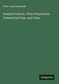 Produktbild: Animal Products. Their Preparation, Commercial Uses, and Value