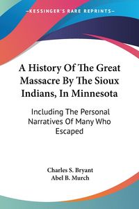 Produktbild: Bryant, C: History Of The Great Massacre By The Sioux Indian
