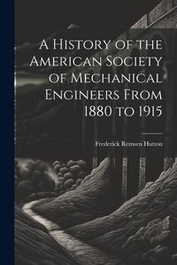 Produktbild: A History of the American Society of Mechanical Engineers From 1880 to 1915