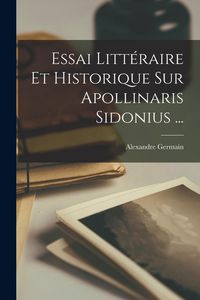 Produktbild: Essai Litt&eacute;raire Et Historique Sur Apollinaris Sidonius ...