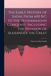 Produktbild: The Early History of India, From 600 B.C. to the Muhammadan Conquest, Including the Invasion of Alexander the Great
