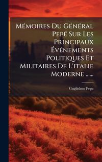 Produktbild: M&Atilde;(c)moires Du G&Atilde;(c)n&Atilde;(c)ral Pep&Atilde;(c) Sur Les Principaux &Atilde;v&Atilde;(c)nements Politiques Et Militaires De L'italie Moderne ......