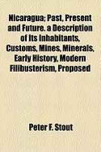 Produktbild: Nicaragua; Past, Present and Future. a Description of Its Inhabitants, Customs, Mines, Minerals, Early History, Modern Filibusterism, Proposed