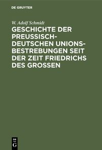 Produktbild: Geschichte der preu&szlig;isch-deutschen Unionsbestrebungen seit der Zeit Friedrichs des Gro&szlig;en