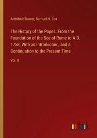 Produktbild: The History of the Popes: From the Foundation of the See of Rome to A.D. 1758; With an Introduction, and a Continuation to the Present Time