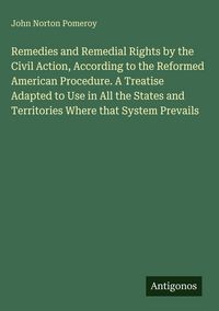 Produktbild: Remedies and Remedial Rights by the Civil Action, According to the Reformed American Procedure. A Treatise Adapted to Use in All the States and Territories Where that System Prevails