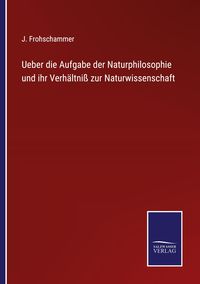 Produktbild: Ueber die Aufgabe der Naturphilosophie und ihr Verh&auml;ltni&szlig; zur Naturwissenschaft
