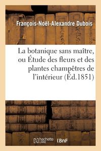 Produktbild: La botanique sans ma&icirc;tre, ou &Eacute;tude des fleurs et des plantes champ&ecirc;tres de l'int&eacute;rieur de la France