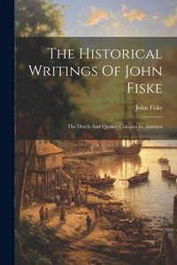 Produktbild: The Historical Writings Of John Fiske: The Dutch And Quaker Colonies In America