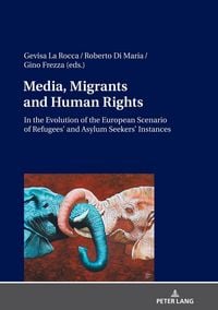 Produktbild: Media, Migrants and Human Rights. In the Evolution of the European Scenario of Refugees&rsquo; and Asylum Seekers&rsquo; Instances