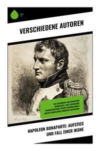 Produktbild: Napoleon Bonaparte: Aufstieg und Fall einer Ikone