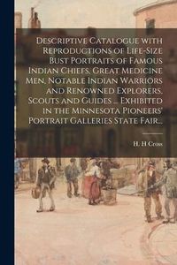 Produktbild: Descriptive Catalogue With Reproductions of Life-size Bust Portraits of Famous Indian Chiefs, Great Medicine Men, Notable Indian Warriors and Renowned