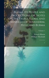 Produktbild: Burma, its People and Productions; or, Notes on the Fauna, Flora, and Minerals of Tenasserim, Pegu, and Burma: 1; Volume 1