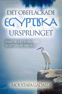 Produktbild: Det obefl&auml;ckade egyptiska ursprunget - Varf&ouml;r det forntida Egypten &auml;r viktigt