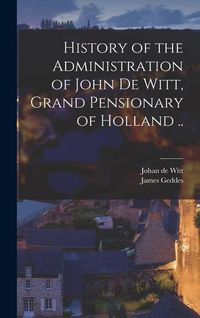 Produktbild: History of the Administration of John De Witt, Grand Pensionary of Holland ..