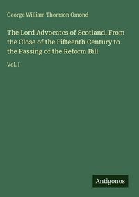 Produktbild: The Lord Advocates of Scotland. From the Close of the Fifteenth Century to the Passing of the Reform Bill
