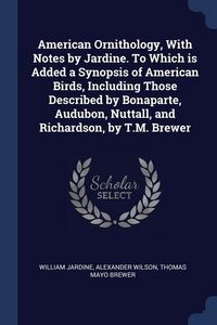 Produktbild: American Ornithology, With Notes by Jardine. To Which is Added a Synopsis of American Birds, Including Those Described by Bonaparte, Audubon, Nuttall,