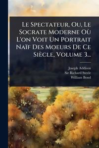 Produktbild: Le Spectateur, Ou, Le Socrate Moderne O&Atilde;&sup1; L'on Voit Un Portrait Na&iuml;f Des Moeurs De Ce Si&egrave;cle, Volume 3...