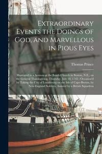 Produktbild: Extraordinary Events the Doings of God, and Marvellous in Pious Eyes: Illustrated in a Sermon at the South Church in Boston, N.E., on the General Than