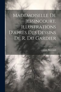 Produktbild: Mademoiselle De Jessincourt. Illustrations D'apr&egrave;s Des Dessins De R. Du Gardier