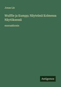 Produktbild: Wulffie ja Kumpp; N&auml;ytelm&auml; Kolmessa N&auml;yt&ouml;ksess&auml;