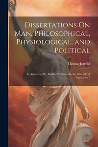 Produktbild: Dissertations On Man, Philosophical, Physiological, and Political: In Answer to Mr. Malthus's "Essay On the Principle of Population."