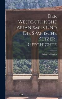 Produktbild: Der Westgothische Arianismus und die Spanische Ketzer-Geschichte
