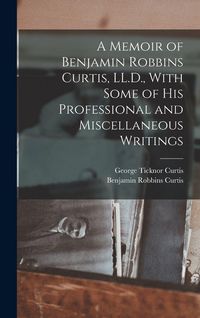 Produktbild: A Memoir of Benjamin Robbins Curtis, LL.D., With Some of his Professional and Miscellaneous Writings