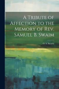Produktbild: A Tribute of Affection to the Memory of Rev. Samuel B. Swaim