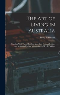 Produktbild: The art of Living in Australia: Together With Three Hundred Australian Cookery Recipes and Accessory Kitchen Information by Mrs. H. Wicken