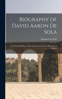Produktbild: Biography of David Aaron De Sola: Late Senior Minister of the Portuguese Jewish Community in London