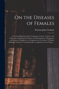 Produktbild: On the Diseases of Females: a Treatise Illustrating Their Symptoms, Causes, Varieties, and Treatment, Including the Diseases and Management of Pre