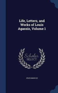 Produktbild: Life, Letters, and Works of Louis Agassiz, Volume 1