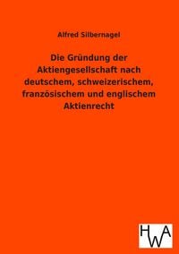 Produktbild: Die Gr&uuml;ndung der Aktiengesellschaft nach deutschem, schweizerischem, franz&ouml;sischem und englischem Aktienrecht