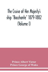 Produktbild: The cruise of Her Majesty's ship "Bacchante" 1879-1882 (Volume I)