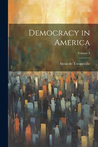Bild vom Artikel Democracy in America; Volume 4 vom Autor Alexis de Tocqueville