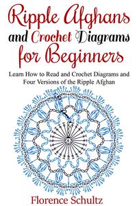 Produktbild: Ripple Afghans and Crochet Diagrams for Beginners. Learn How to Read and Crochet Diagrams and Four Versions of the Ripple Afghan