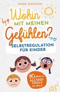 Produktbild: Wohin mit meinen Gef&uuml;hlen? Selbstregulation f&uuml;r Kinder | 90 effektive Alltagstools f&uuml;r Eltern