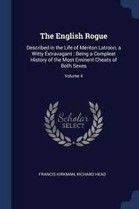 Produktbild: The English Rogue: Described in the Life of Meriton Latroon, a Witty Extravagant: Being a Compleat History of the Most Eminent Cheats of