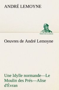 Produktbild: Oeuvres de Andr&eacute; Lemoyne Une Idylle normande.-Le Moulin des Pr&eacute;s.-Alise d'&Eacute;vran.