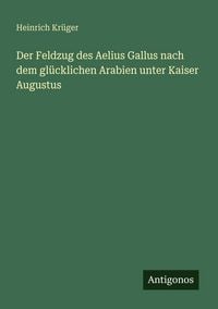 Produktbild: Der Feldzug des Aelius Gallus nach dem gl&uuml;cklichen Arabien unter Kaiser Augustus