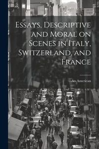 Produktbild: Essays, Descriptive and Moral on Scenes in Italy, Switzerland, and France