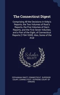 Produktbild: The Connecticut Digest: Comprising All the Decisions in Kirby's Reports, the Two Volumes of Root's Reports, the Five Volumes of Day's Reports,