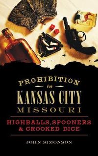 Produktbild: Prohibition in Kansas City, Missouri: Highballs, Spooners & Crooked Dice