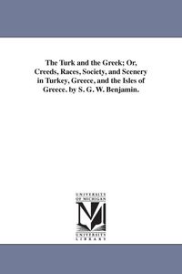 Produktbild: The Turk and the Greek; Or, Creeds, Races, Society, and Scenery in Turkey, Greece, and the Isles of Greece. by S. G. W. Benjamin.