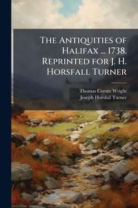 Produktbild: The Antiquities of Halifax ... 1738. Reprinted for J. H. Horsfall Turner