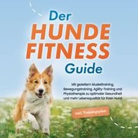 Produktbild: Der Hundefitness Guide: Mit gezieltem Muskeltraining, Bewegungstraining, Agility-Training und Physiotherapie zu optimaler Gesundheit und mehr Lebensqualit&auml;t f&uuml;r Ihren Hund - inkl. Trainingsplan