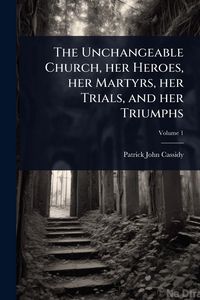 Produktbild: The Unchangeable Church, her Heroes, her Martyrs, her Trials, and her Triumphs