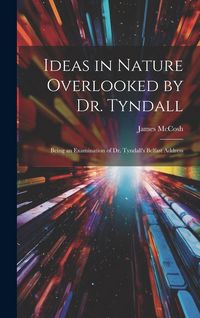 Produktbild: Ideas in Nature Overlooked by Dr. Tyndall: Being an Examination of Dr. Tyndall's Belfast Address